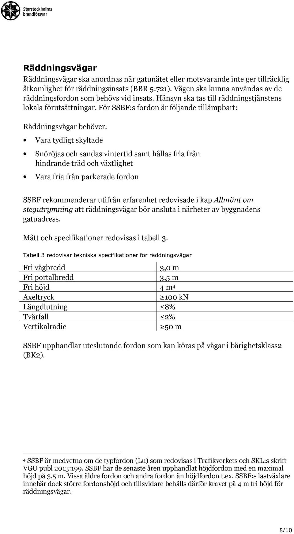 För SSBF:s fordon är följande tillämpbart: Räddningsvägar behöver: Vara tydligt skyltade Snöröjas och sandas vintertid samt hållas fria från hindrande träd och växtlighet Vara fria från parkerade