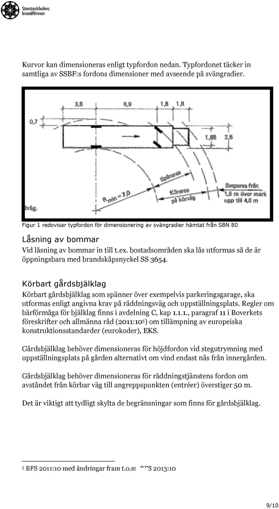 bostadsområden ska lås utformas så de är öppningsbara med brandskåpsnyckel SS 3654.