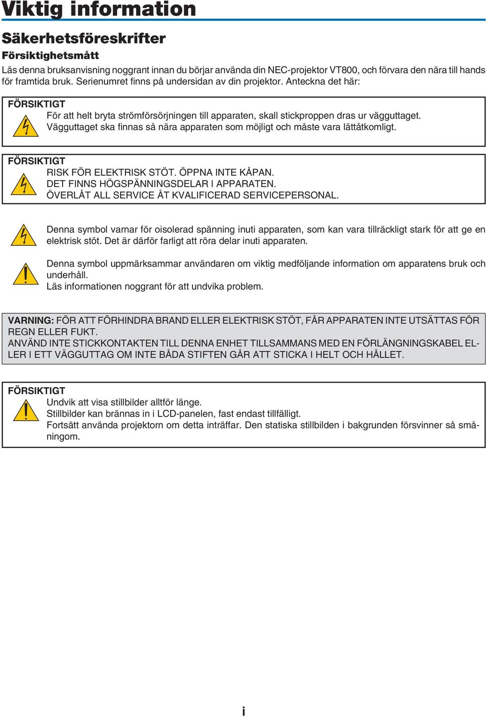 Vägguttaget ska finnas så nära apparaten som möjligt och måste vara lättåtkomligt. FÖRSIKTIGT RISK FÖR ELEKTRISK STÖT. ÖPPNA INTE KÅPAN. DET FINNS HÖGSPÄNNINGSDELAR I APPARATEN.
