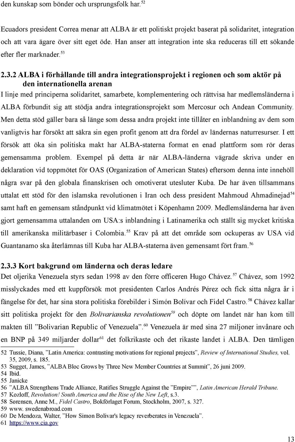 2.3.2 ALBA i förhållande till andra integrationsprojekt i regionen och som aktör på den internationella arenan I linje med principerna solidaritet, samarbete, komplementering och rättvisa har