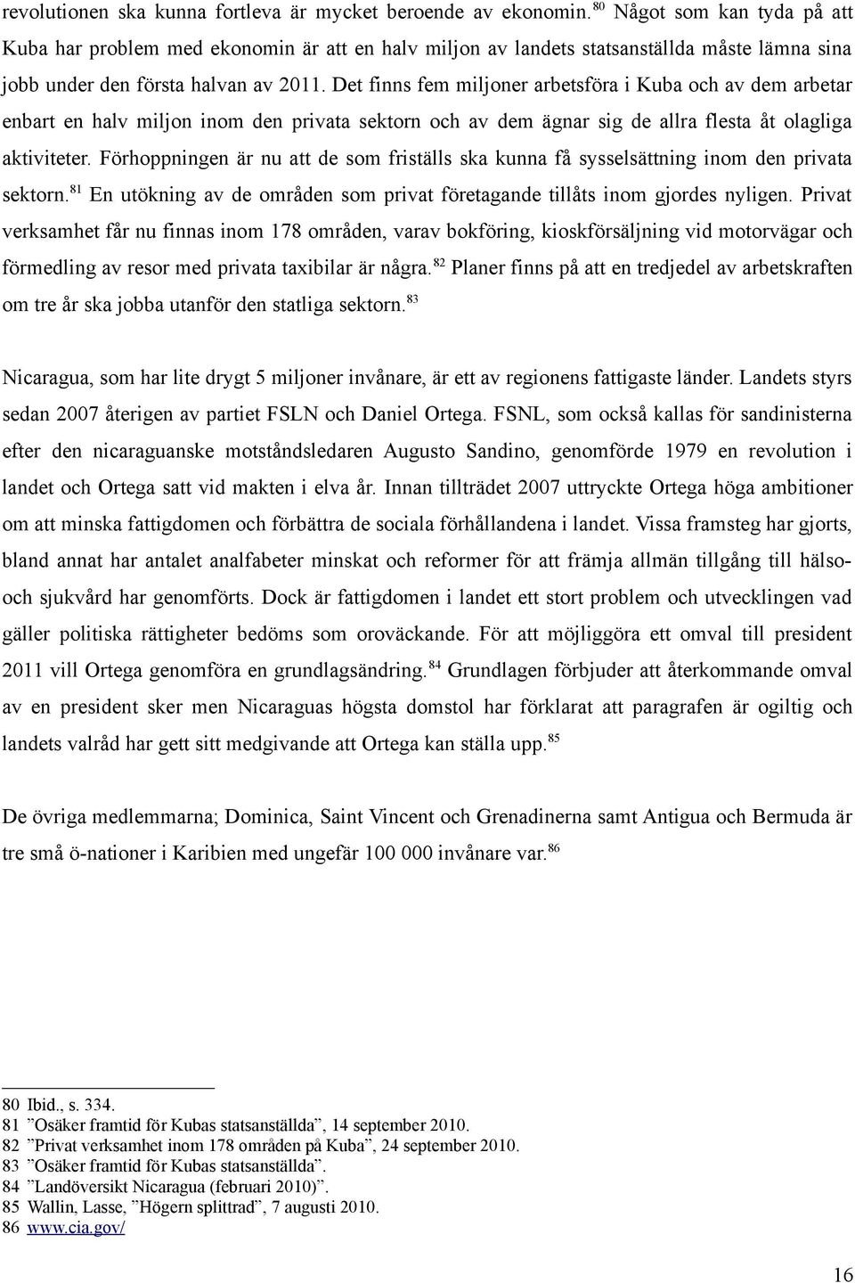 Det finns fem miljoner arbetsföra i Kuba och av dem arbetar enbart en halv miljon inom den privata sektorn och av dem ägnar sig de allra flesta åt olagliga aktiviteter.
