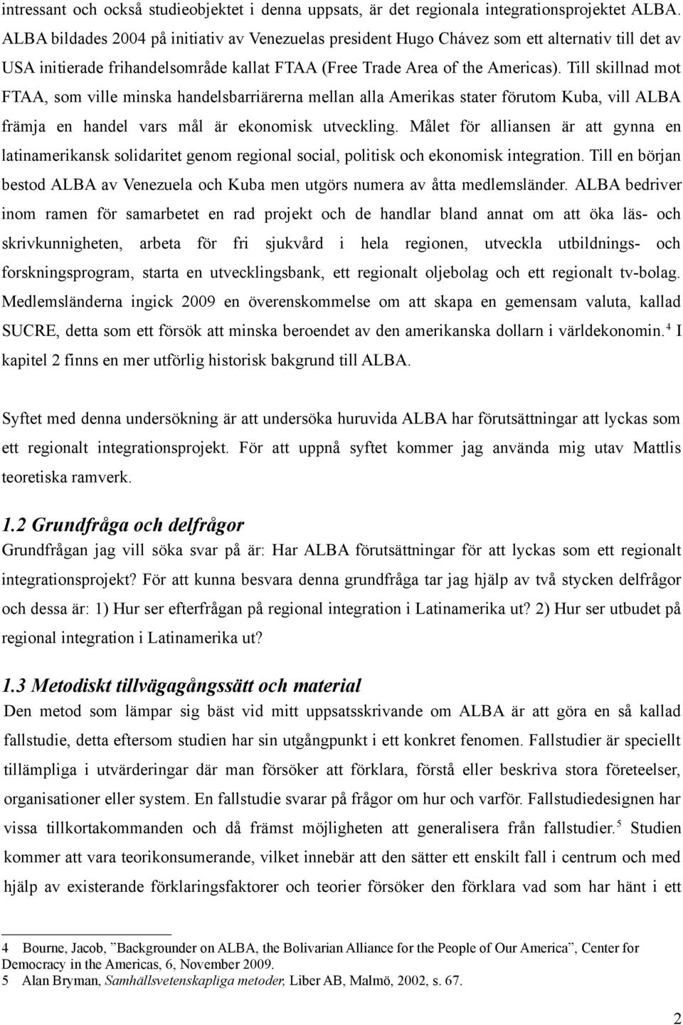 Till skillnad mot FTAA, som ville minska handelsbarriärerna mellan alla Amerikas stater förutom Kuba, vill ALBA främja en handel vars mål är ekonomisk utveckling.