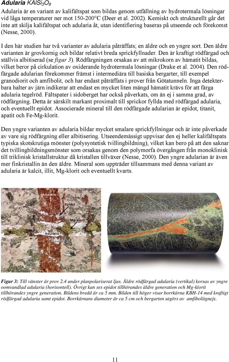 I den här studien har två varianter av adularia påträffats; en äldre och en yngre sort. Den äldre varianten är grovkornig och bildar relativt breda sprickfyllnader.