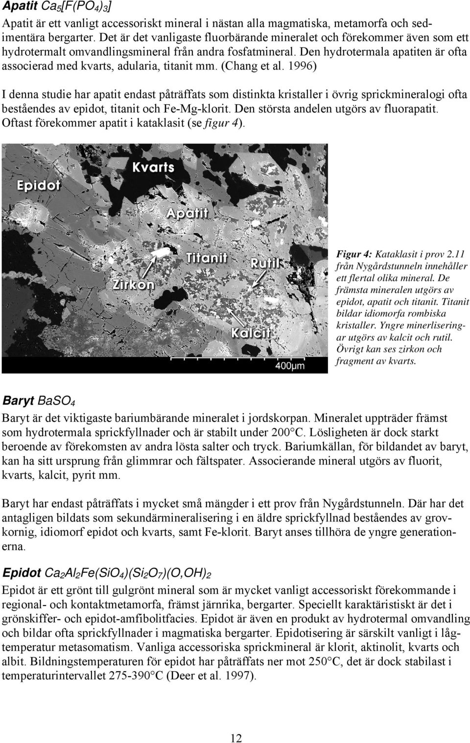 Den hydrotermala apatiten är ofta associerad med kvarts, adularia, titanit mm. (Chang et al.