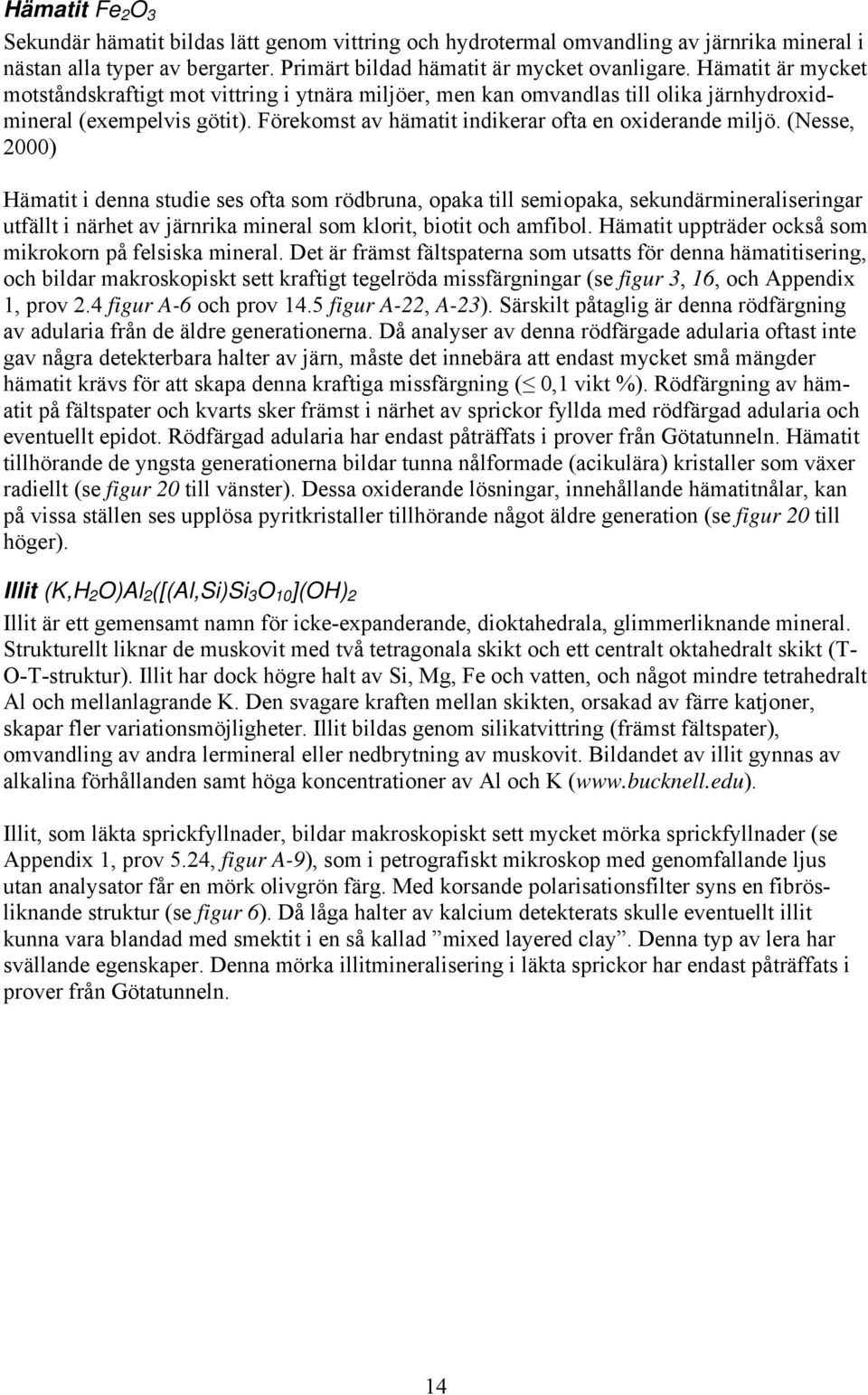 (Nesse, 2000) Hämatit i denna studie ses ofta som rödbruna, opaka till semiopaka, sekundärmineraliseringar utfällt i närhet av järnrika mineral som klorit, biotit och amfibol.