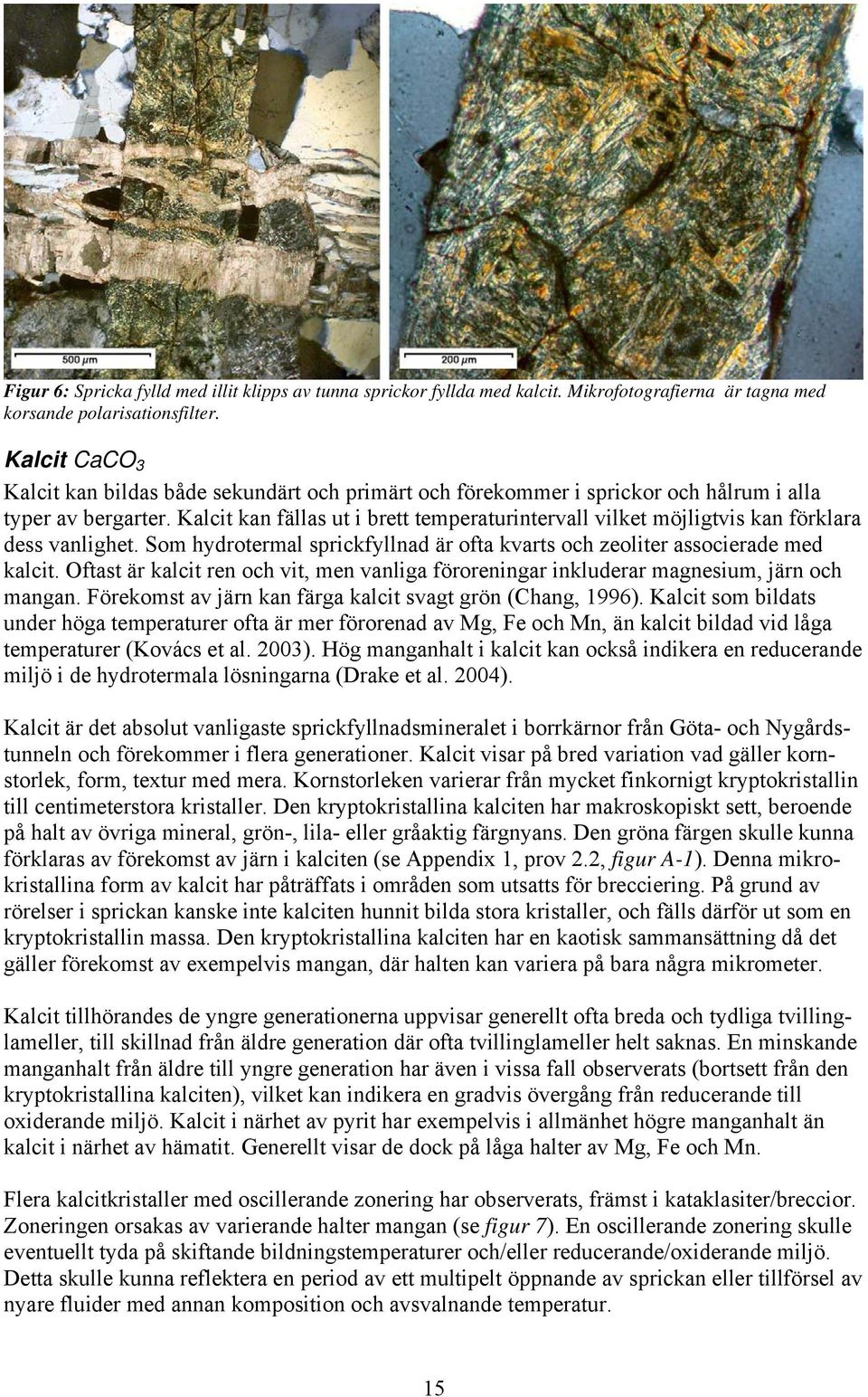 Kalcit kan fällas ut i brett temperaturintervall vilket möjligtvis kan förklara dess vanlighet. Som hydrotermal sprickfyllnad är ofta kvarts och zeoliter associerade med kalcit.