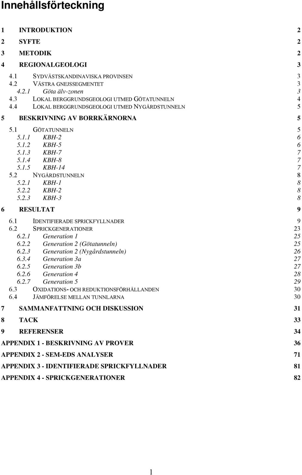 1.5 KBH-14 7 5.2 NYGÅRDSTUNNELN 8 5.2.1 KBH-1 8 5.2.2 KBH-2 8 5.2.3 KBH-3 8 6 RESULTAT 9 6.1 IDENTIFIERADE SPRICKFYLLNADER 9 6.2 SPRICKGENERATIONER 23 6.2.1 Generation 1 25 6.2.2 Generation 2 (Götatunneln) 25 6.