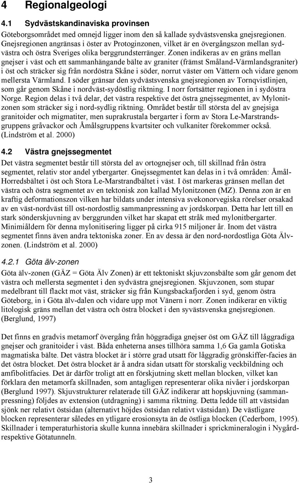 Zonen indikeras av en gräns mellan gnejser i väst och ett sammanhängande bälte av graniter (främst Småland-Värmlandsgraniter) i öst och sträcker sig från nordöstra Skåne i söder, norrut väster om