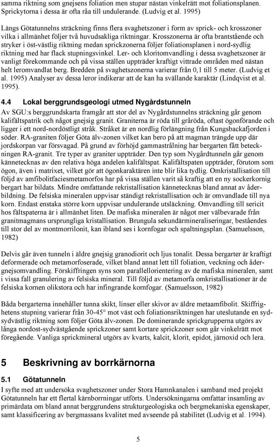 Krosszonerna är ofta brantstående och stryker i öst-västlig riktning medan sprickzonerna följer foliationsplanen i nord-sydlig riktning med har flack stupningsvinkel.