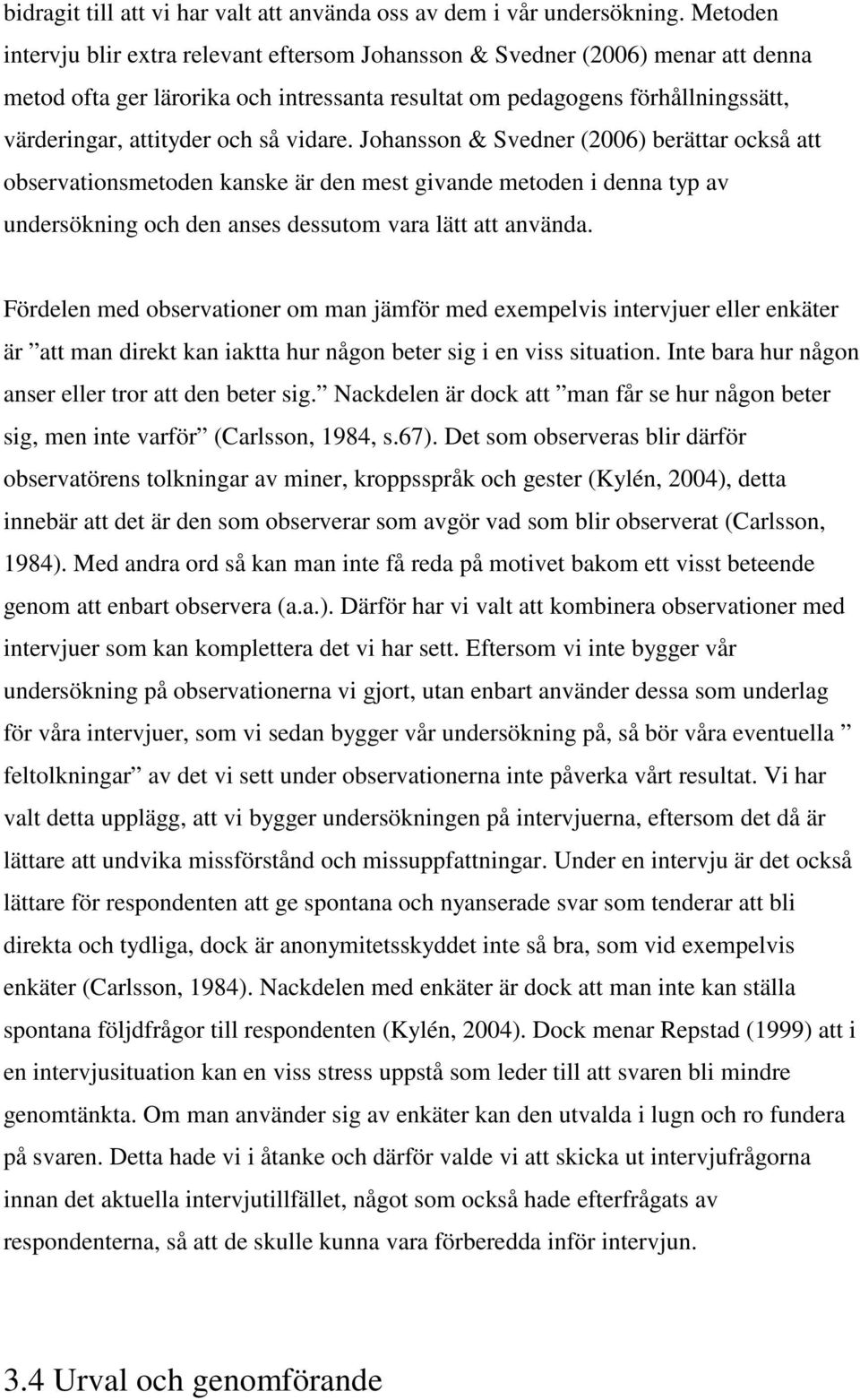 vidare. Johansson & Svedner (2006) berättar också att observationsmetoden kanske är den mest givande metoden i denna typ av undersökning och den anses dessutom vara lätt att använda.