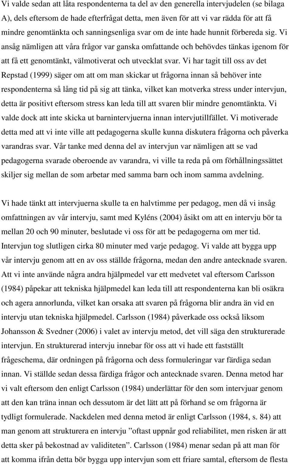 Vi har tagit till oss av det Repstad (1999) säger om att om man skickar ut frågorna innan så behöver inte respondenterna så lång tid på sig att tänka, vilket kan motverka stress under intervjun,