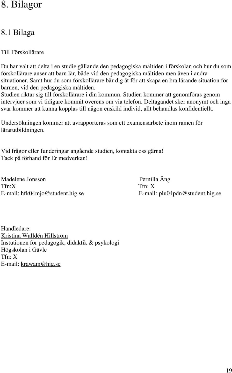 i andra situationer. Samt hur du som förskollärare bär dig åt för att skapa en bra lärande situation för barnen, vid den pedagogiska måltiden. Studien riktar sig till förskollärare i din kommun.