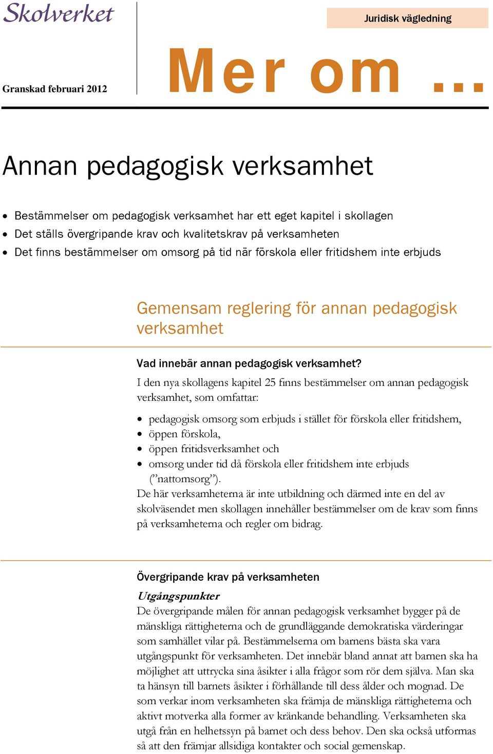 I den nya skollagens kapitel 25 finns bestämmelser om annan pedagogisk verksamhet, som omfattar: pedagogisk omsorg som erbjuds i stället för förskola eller fritidshem, öppen förskola, öppen