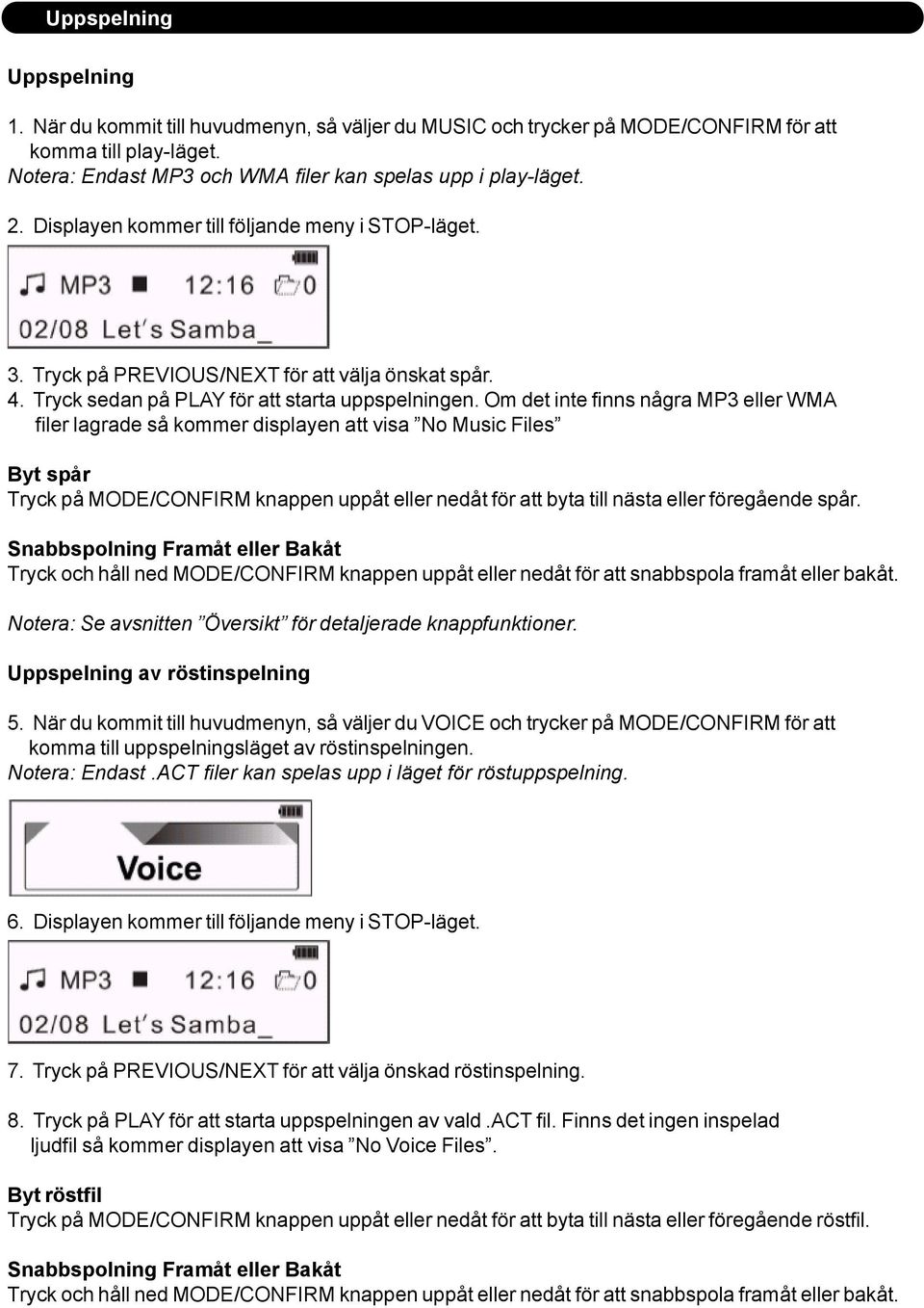 Om det inte finns några MP3 eller WMA filer lagrade så kommer displayen att visa No Music Files Byt spår Tryck på MODE/CONFIRM knappen uppåt eller nedåt för att byta till nästa eller föregående spår.