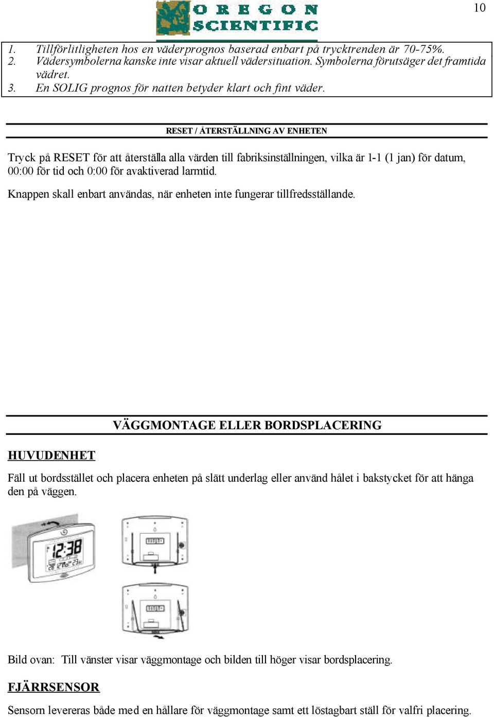 RESET / ÅTERSTÄLLNING AV ENHETEN Tryck på RESET för att återställa alla värden till fabriksinställningen, vilka är 1-1 (1 jan) för datum, 00:00 för tid och 0:00 för avaktiverad larmtid.