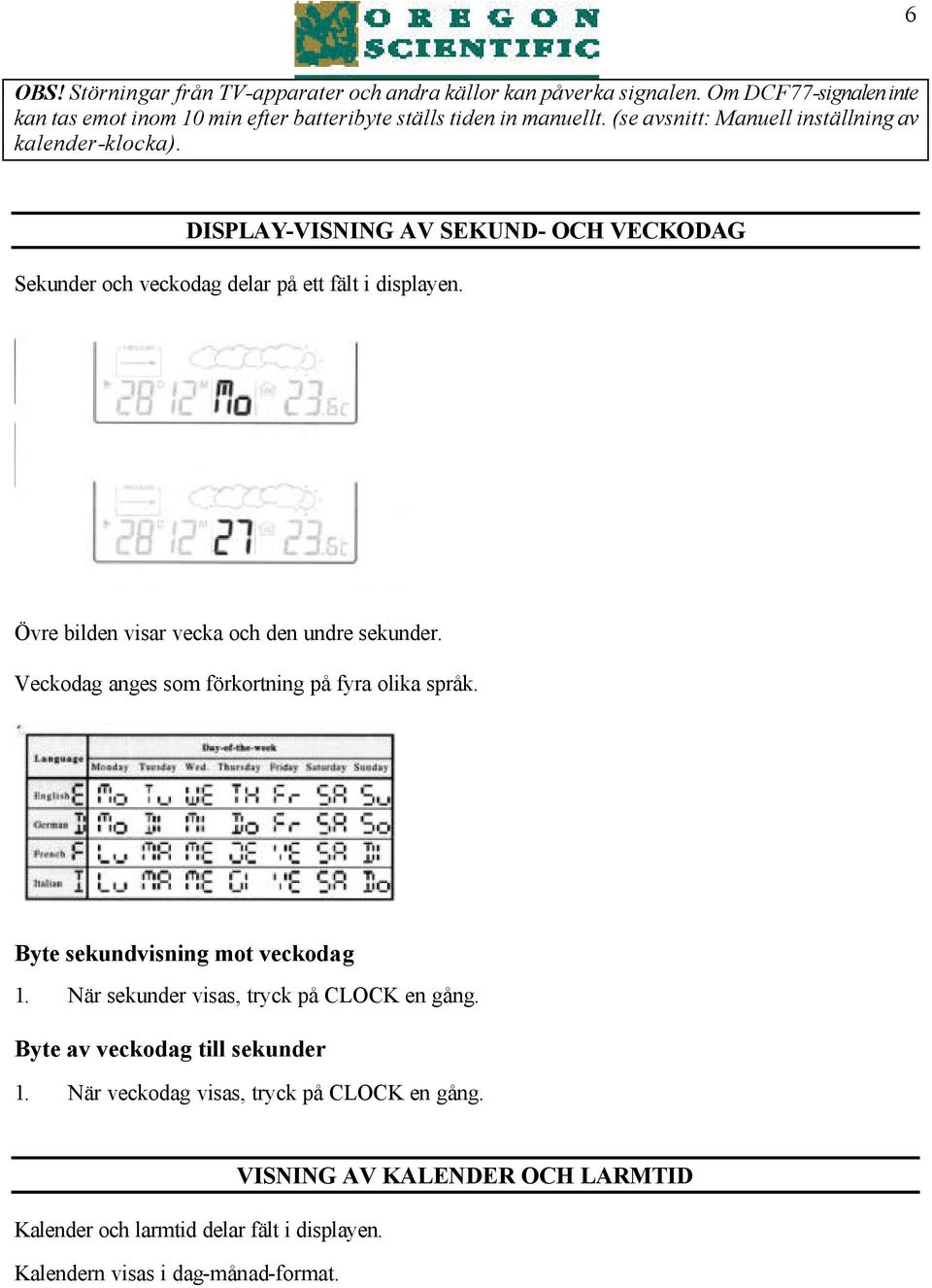 Övre bilden visar vecka och den undre sekunder. Veckodag anges som förkortning på fyra olika språk. Byte sekundvisning mot veckodag 1.