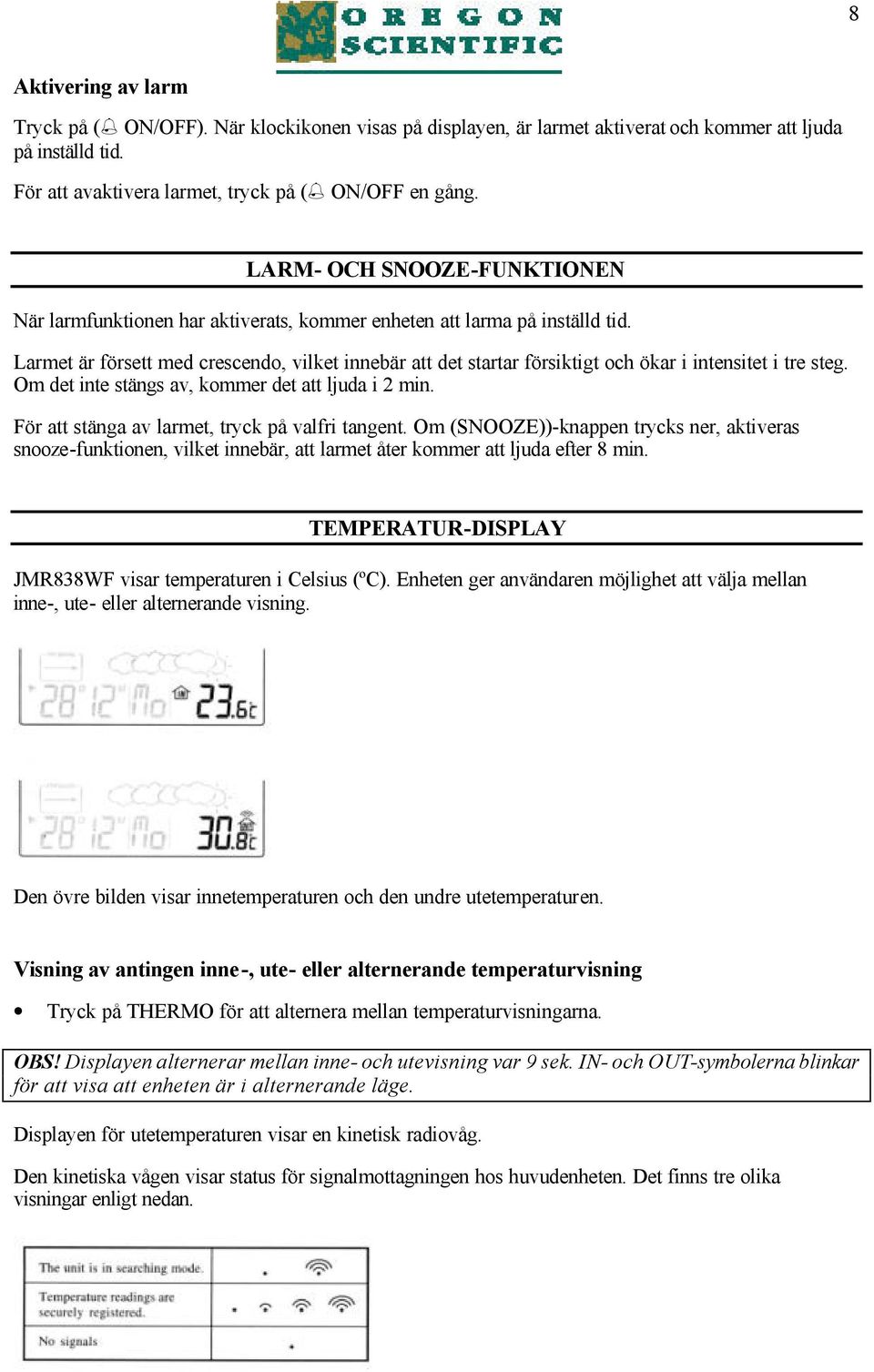 Larmet är försett med crescendo, vilket innebär att det startar försiktigt och ökar i intensitet i tre steg. Om det inte stängs av, kommer det att ljuda i 2 min.