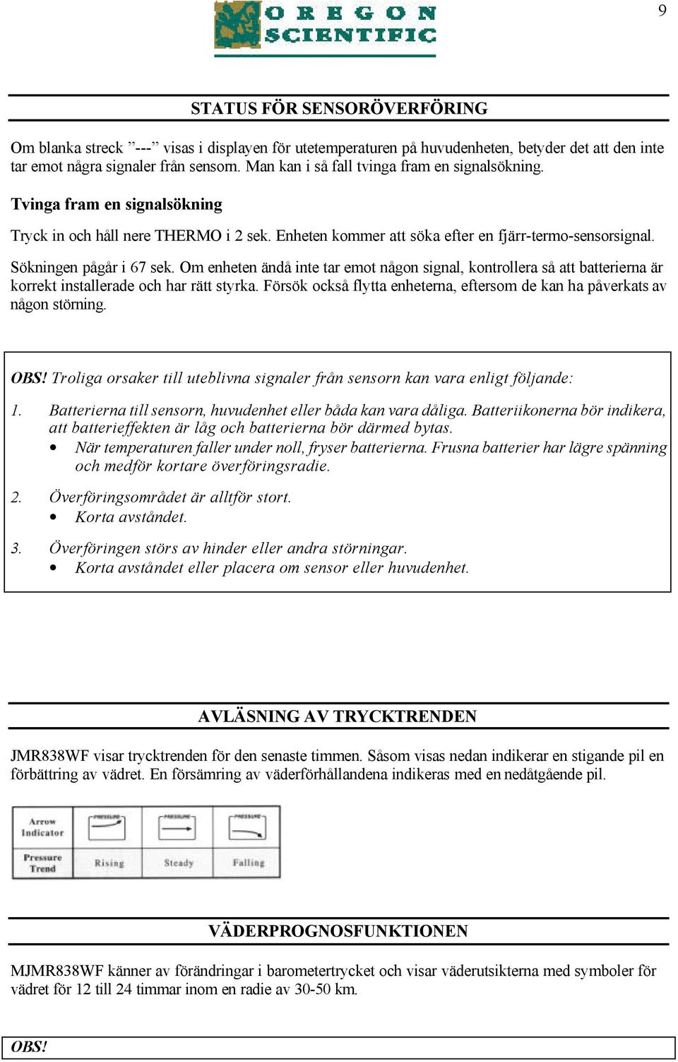 Om enheten ändå inte tar emot någon signal, kontrollera så att batterierna är korrekt installerade och har rätt styrka. Försök också flytta enheterna, eftersom de kan ha påverkats av någon störning.