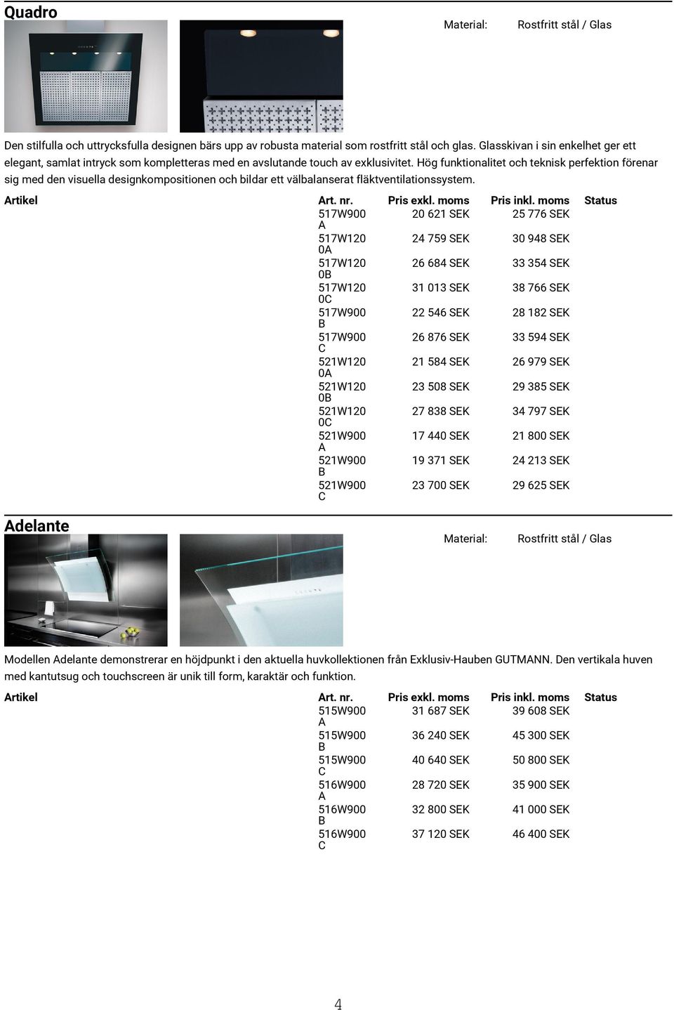 Hög funktionalitet och teknisk perfektion förenar sig med den visuella designkompositionen och bildar ett välbalanserat fläktventilationssystem. rtikel rt. nr. Pris exkl. moms Pris inkl.