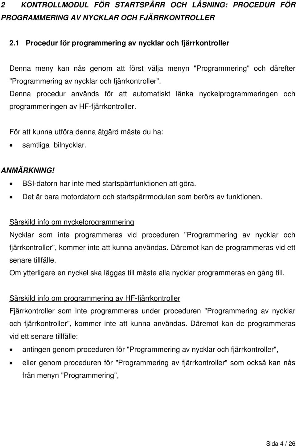 Denna procedur används för att automatiskt länka nyckelprogrammeringen och programmeringen av HF-fjärrkontroller. För att kunna utföra denna åtgärd måste du ha: samtliga bilnycklar. ANMÄRKNING!