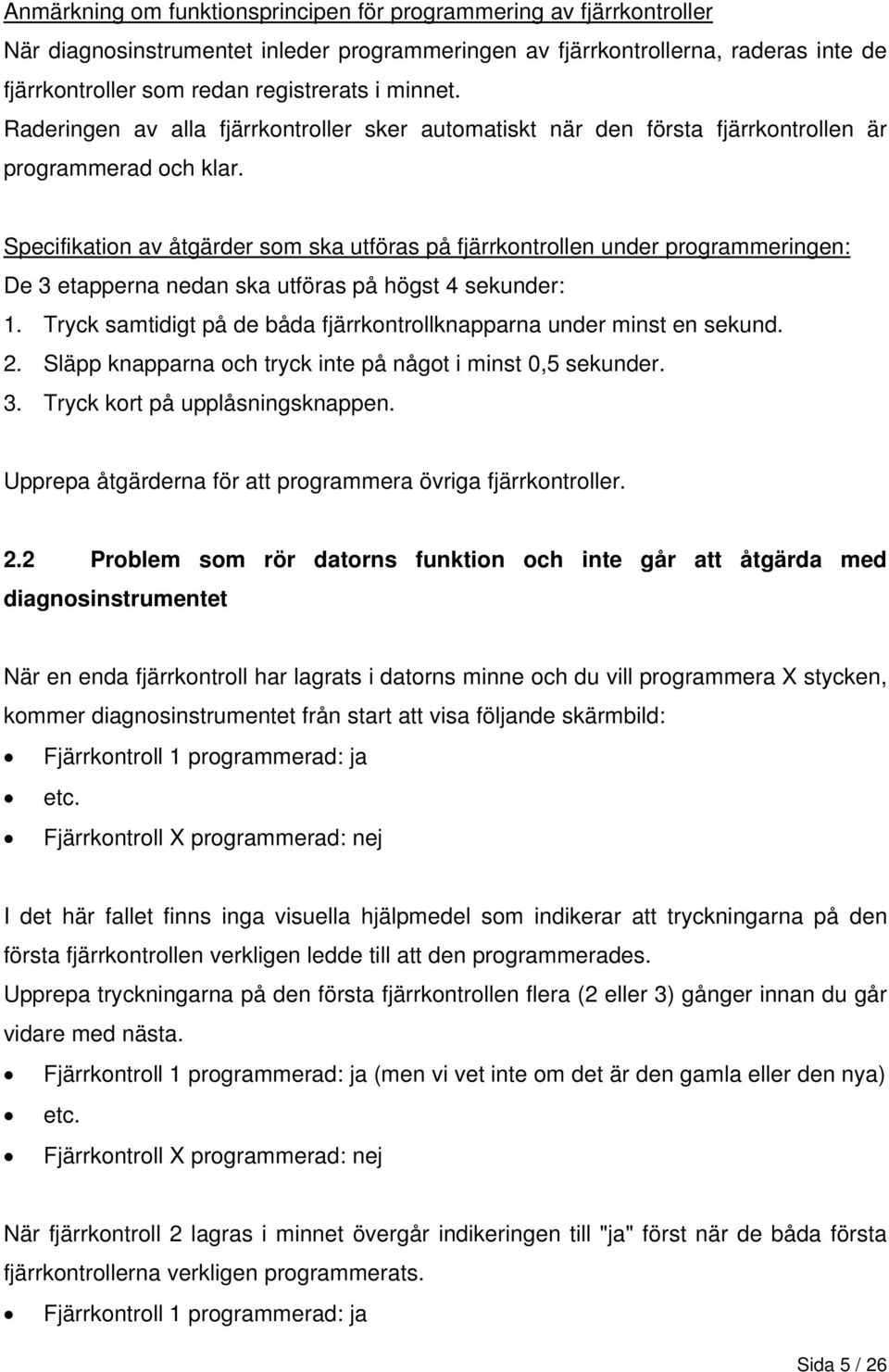 Specifikation av åtgärder som ska utföras på fjärrkontrollen under programmeringen: De 3 etapperna nedan ska utföras på högst 4 sekunder: 1.