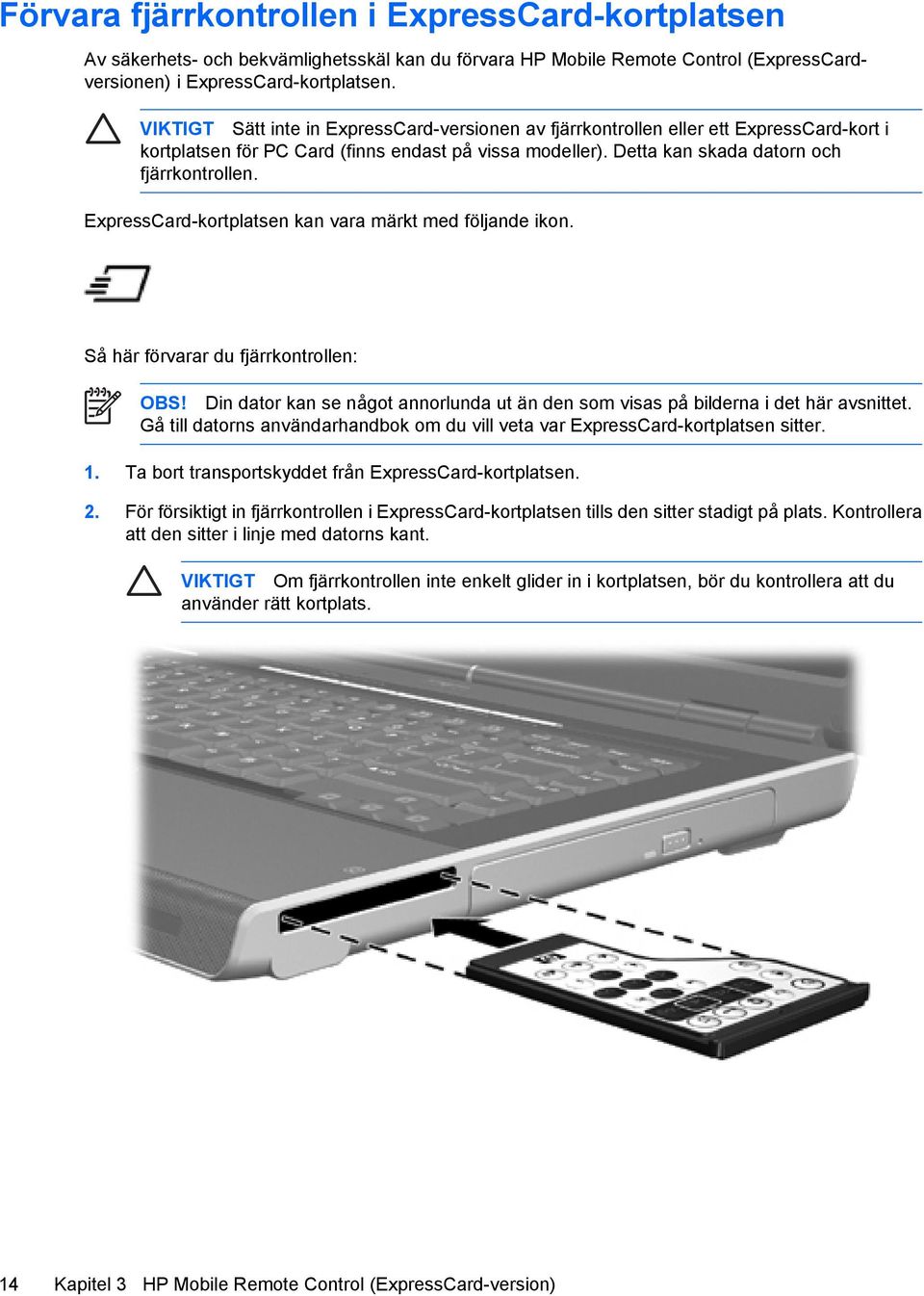 ExpressCard-kortplatsen kan vara märkt med följande ikon. Så här förvarar du fjärrkontrollen: OBS! Din dator kan se något annorlunda ut än den som visas på bilderna i det här avsnittet.