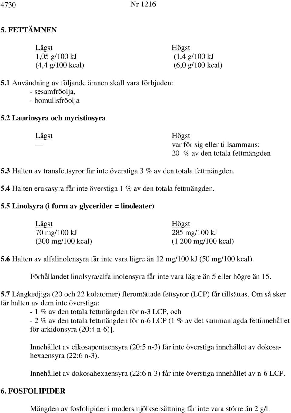 5.5 Linolsyra (i form av glycerider = linoleater) 70 mg/100 kj 285 mg/100 kj (300 mg/100 kcal) (1 200 mg/100 kcal) 5.6 Halten av alfalinolensyra får inte vara lägre än 12 mg/100 kj (50 mg/100 kcal).