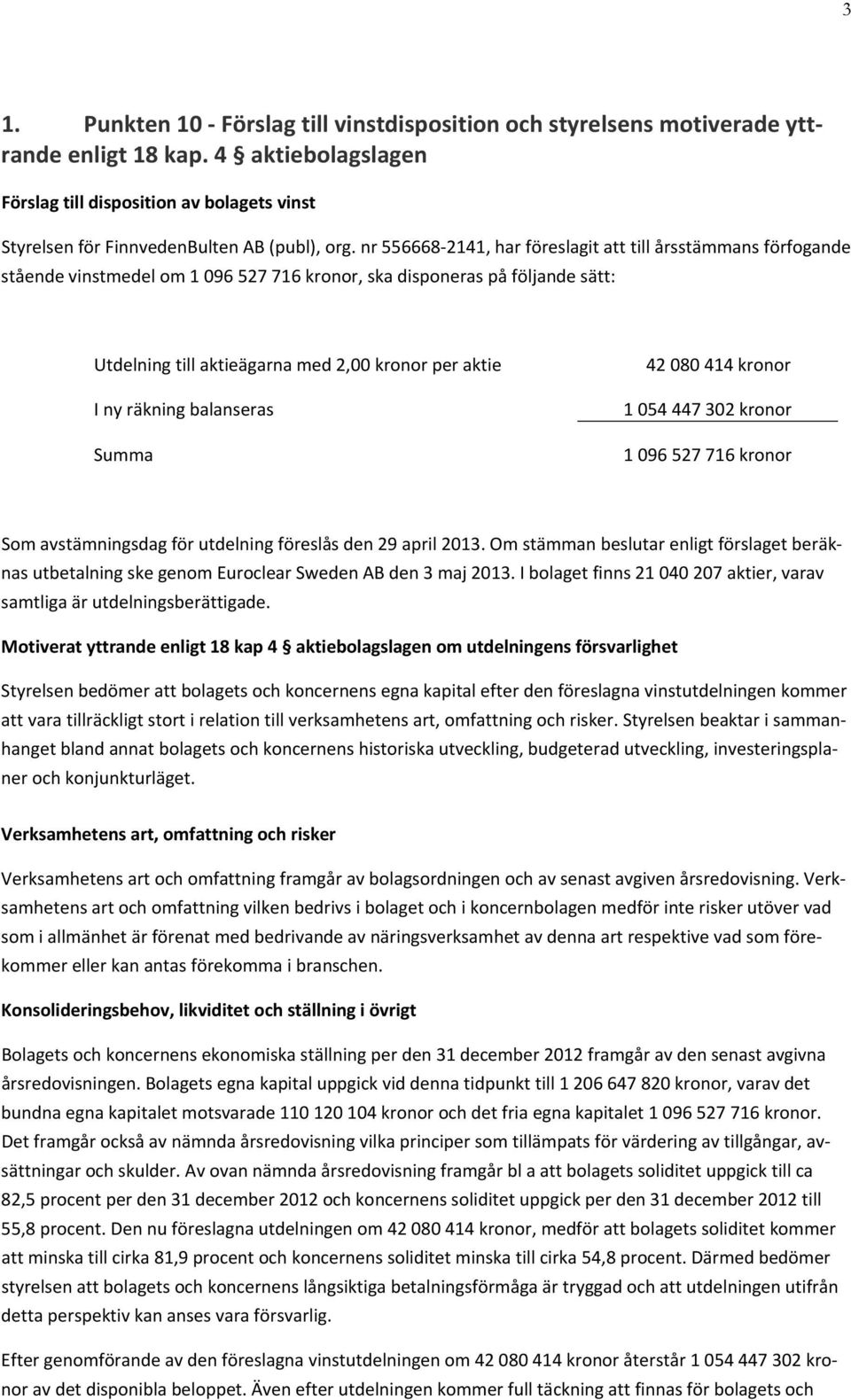 nr 556668 2141, har föreslagit att till årsstämmans förfogande stående vinstmedel om 1 096 527 716 kronor, ska disponeras på följande sätt: Utdelning till aktieägarna med 2,00 kronor per aktie I ny