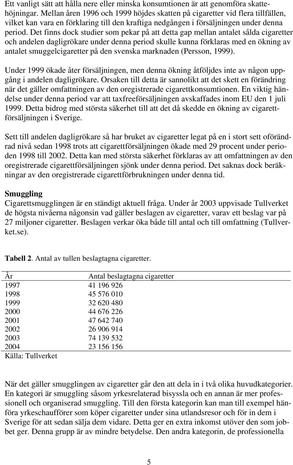 Det finns dock studier som pekar på att detta gap mellan antalet sålda cigaretter och andelen dagligrökare under denna period skulle kunna förklaras med en ökning av antalet smuggelcigaretter på den