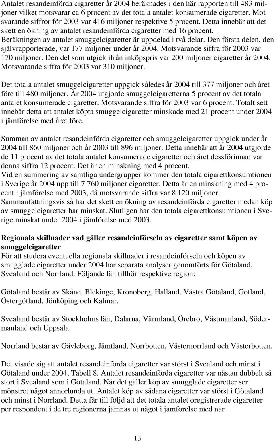 Beräkningen av antalet smuggelcigaretter är uppdelad i två delar. Den första delen, den självrapporterade, var 177 miljoner under år 2004. Motsvarande siffra för 2003 var 170 miljoner.