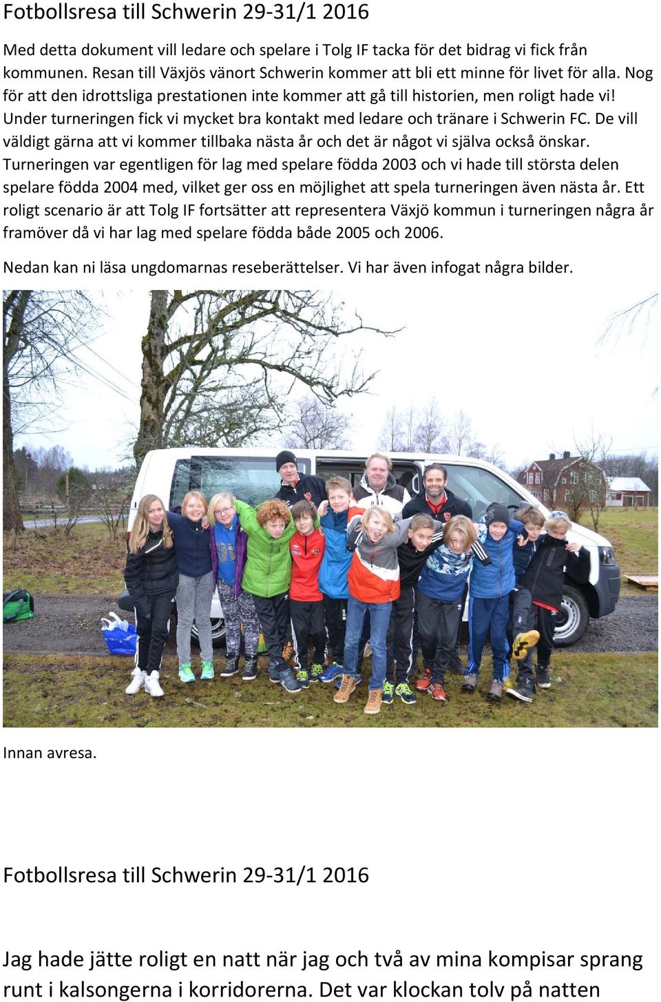 Under turneringen fick vi mycket bra kontakt med ledare och tränare i Schwerin FC. De vill väldigt gärna att vi kommer tillbaka nästa år och det är något vi själva också önskar.