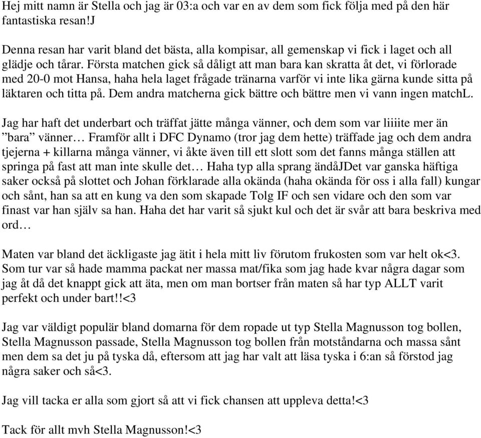 Första matchen gick så dåligt att man bara kan skratta åt det, vi förlorade med 20-0 mot Hansa, haha hela laget frågade tränarna varför vi inte lika gärna kunde sitta på läktaren och titta på.