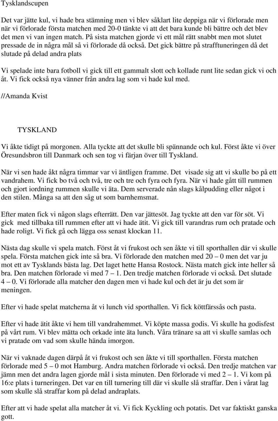 Det gick bättre på strafftuneringen då det slutade på delad andra plats Vi spelade inte bara fotboll vi gick till ett gammalt slott och kollade runt lite sedan gick vi och åt.