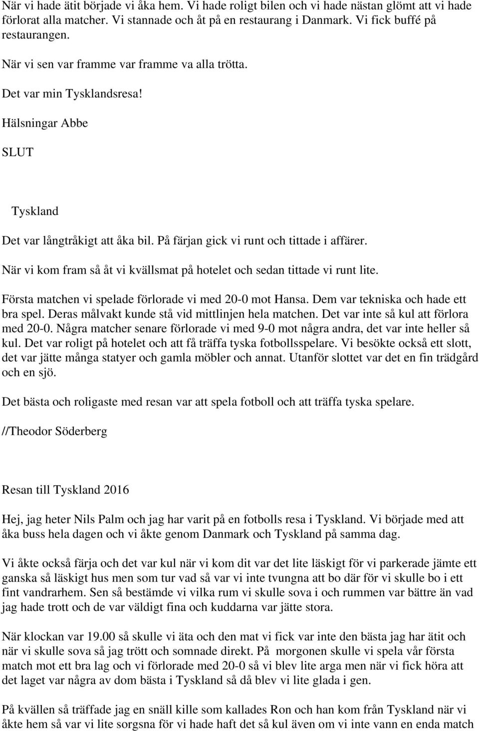 När vi kom fram så åt vi kvällsmat på hotelet och sedan tittade vi runt lite. Första matchen vi spelade förlorade vi med 20-0 mot Hansa. Dem var tekniska och hade ett bra spel.