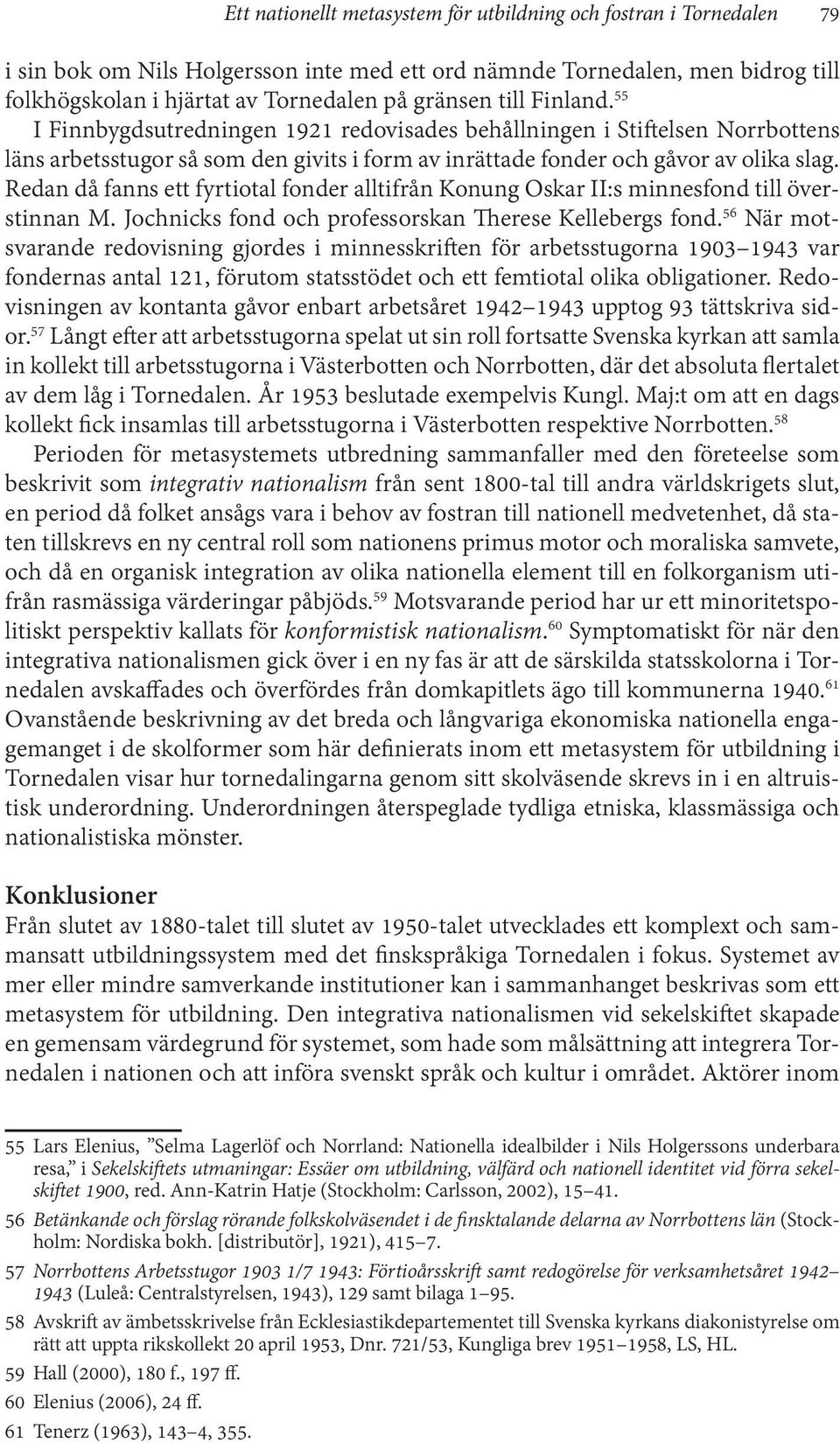 Redan då fanns ett fyrtiotal fonder alltifrån Konung Oskar II:s minnesfond till överstinnan M. Jochnicks fond och professorskan Therese Kellebergs fond.
