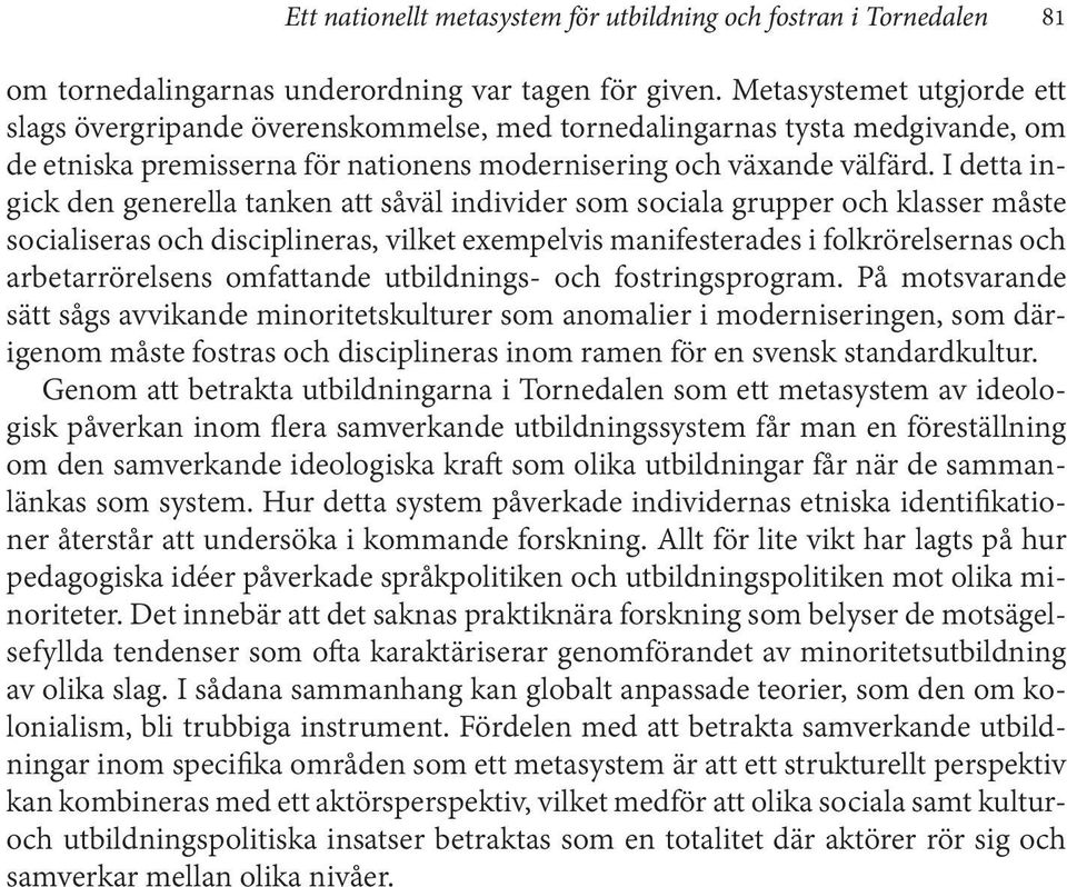 I detta ingick den generella tanken att såväl individer som sociala grupper och klasser måste socialiseras och disciplineras, vilket exempelvis manifesterades i folkrörelsernas och arbetarrörelsens