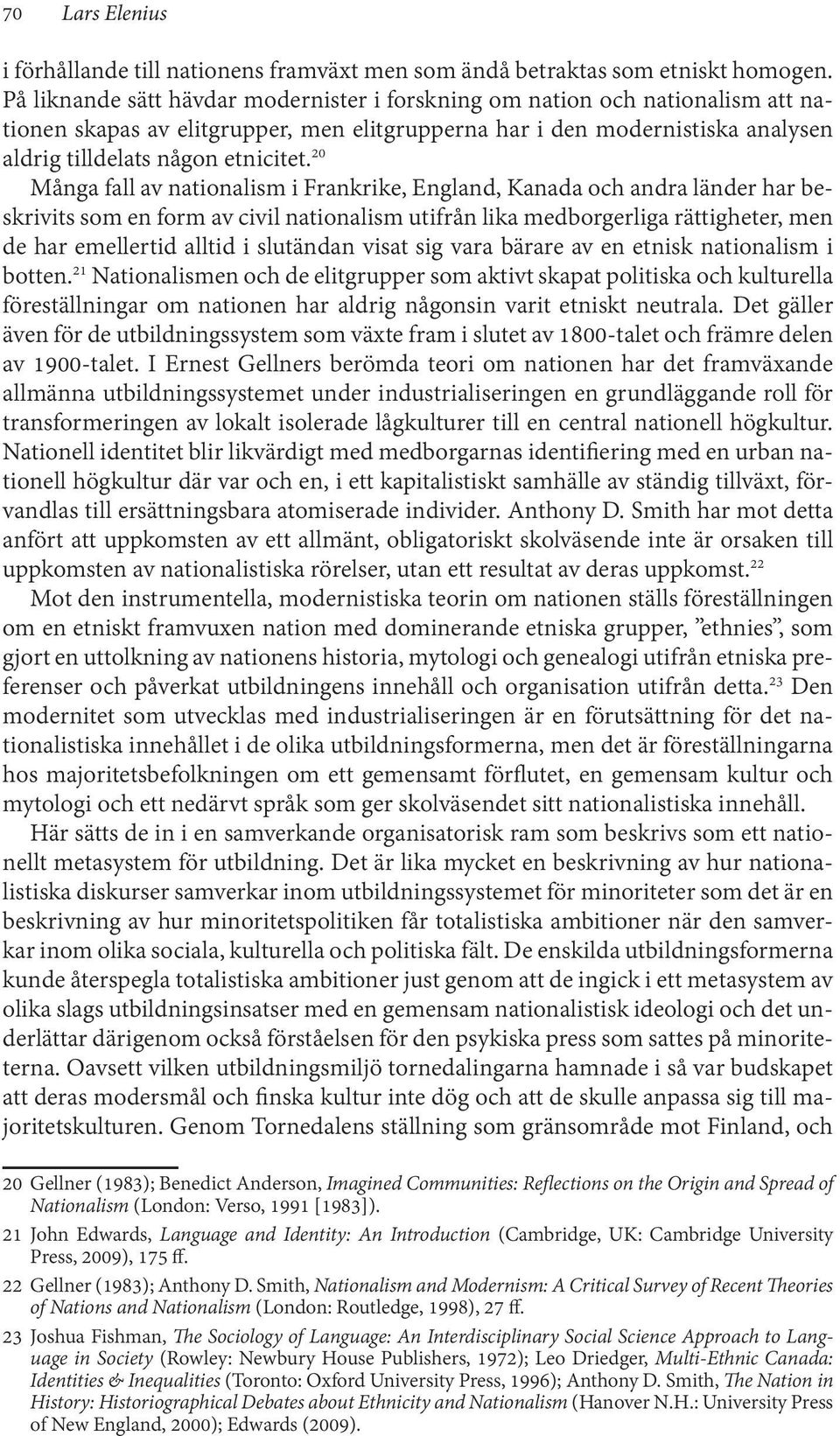 20 Många fall av nationalism i Frankrike, England, Kanada och andra länder har beskrivits som en form av civil nationalism utifrån lika medborgerliga rättigheter, men de har emellertid alltid i