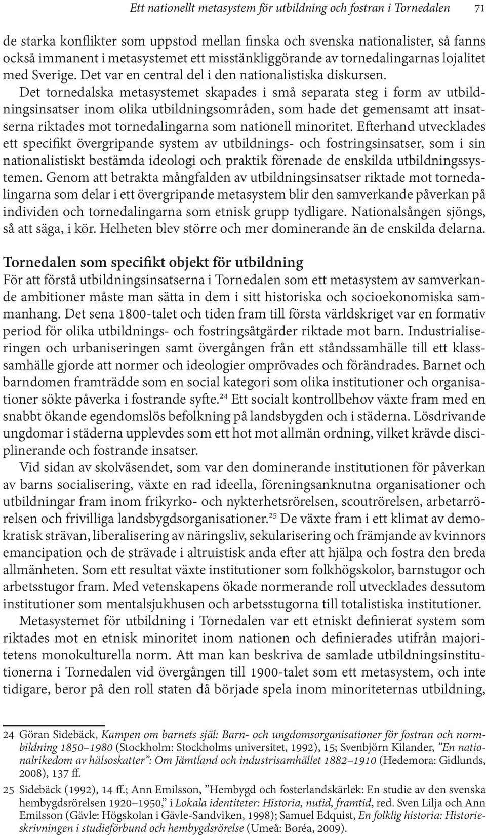 Det tornedalska metasystemet skapades i små separata steg i form av utbildningsinsatser inom olika utbildningsområden, som hade det gemensamt att insatserna riktades mot tornedalingarna som nationell