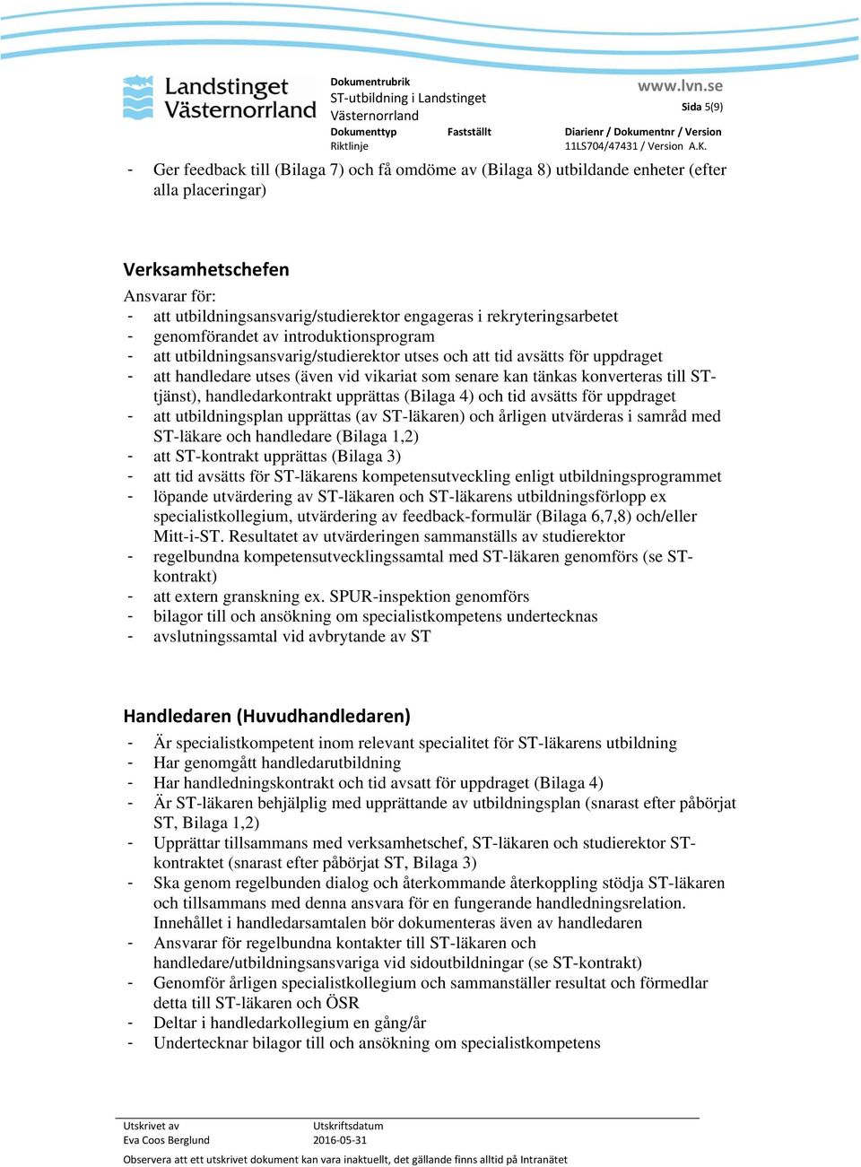 tänkas konverteras till STtjänst), handledarkontrakt upprättas (Bilaga 4) och tid avsätts för uppdraget - att utbildningsplan upprättas (av ST-läkaren) och årligen utvärderas i samråd med ST-läkare