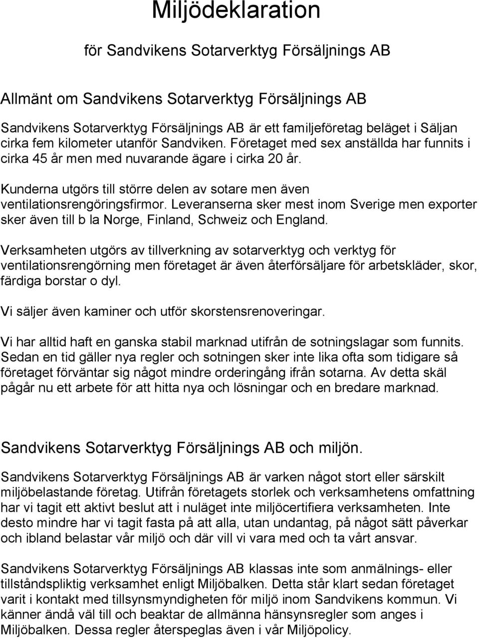 Kunderna utgörs till större delen av sotare men även ventilationsrengöringsfirmor. Leveranserna sker mest inom Sverige men exporter sker även till b la Norge, Finland, Schweiz och England.