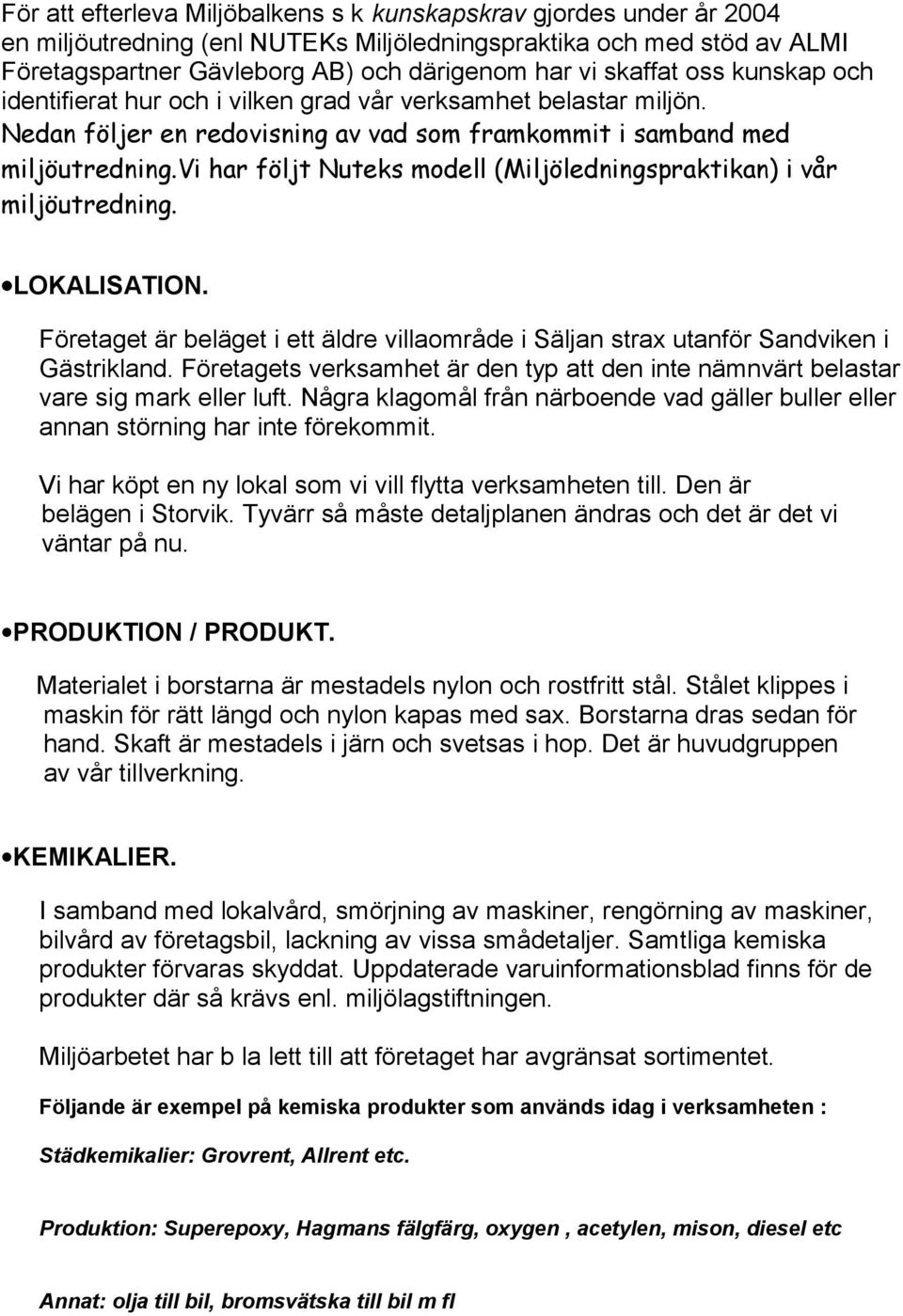 vi har följt Nuteks modell (Miljöledningspraktikan) i vår miljöutredning. LOKALISATION. Företaget är beläget i ett äldre villaområde i Säljan strax utanför Sandviken i Gästrikland.