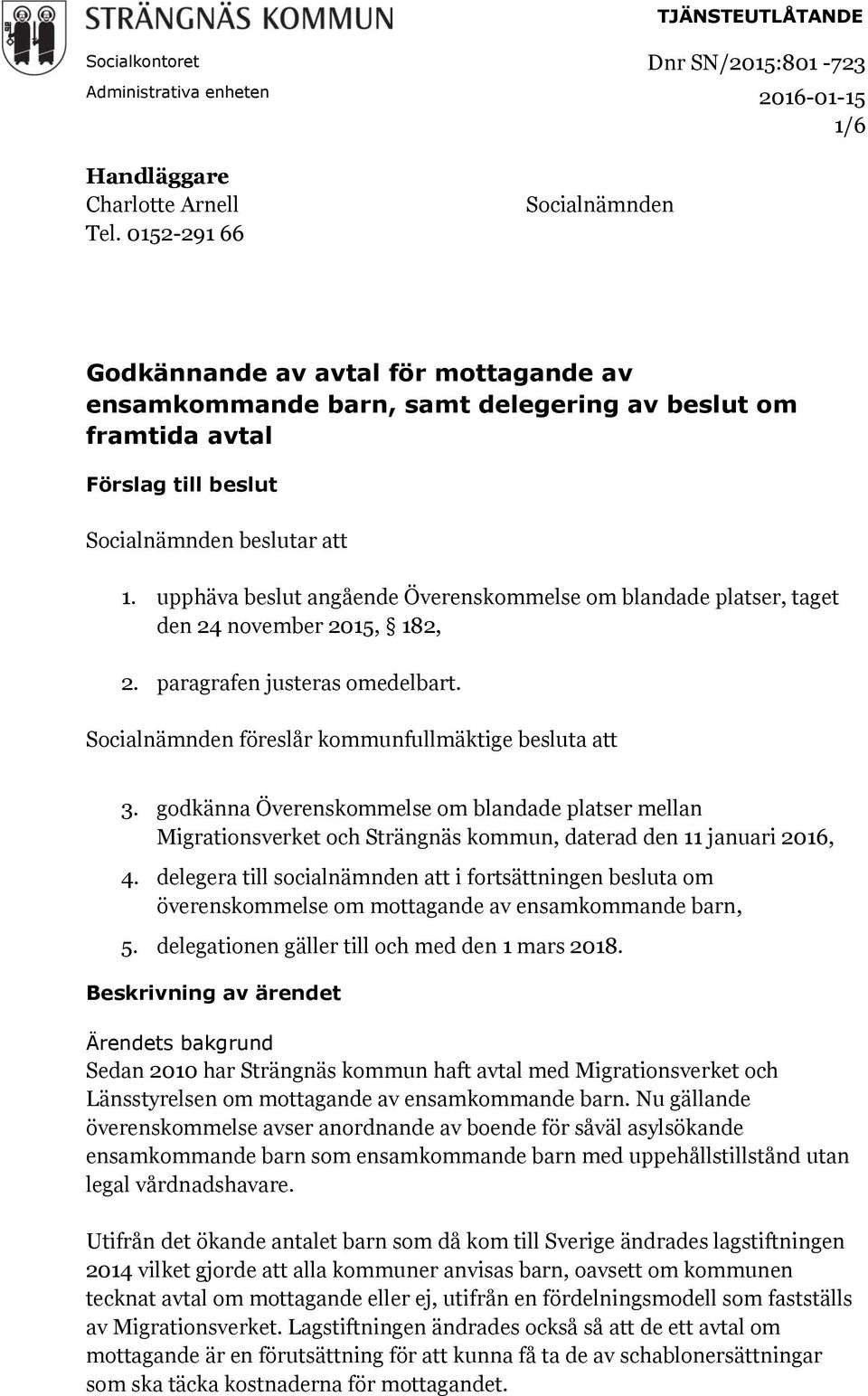 upphäva beslut angående Överenskommelse om blandade platser, taget den 24 november 2015, 182, 2. paragrafen justeras omedelbart. Socialnämnden föreslår kommunfullmäktige besluta att 3.
