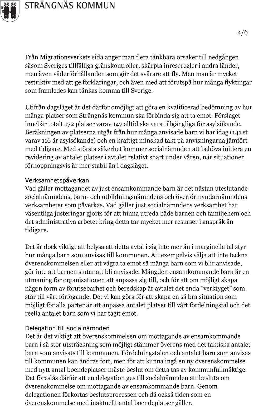 Utifrån dagsläget är det därför omöjligt att göra en kvalificerad bedömning av hur många platser som Strängnäs kommun ska förbinda sig att ta emot.