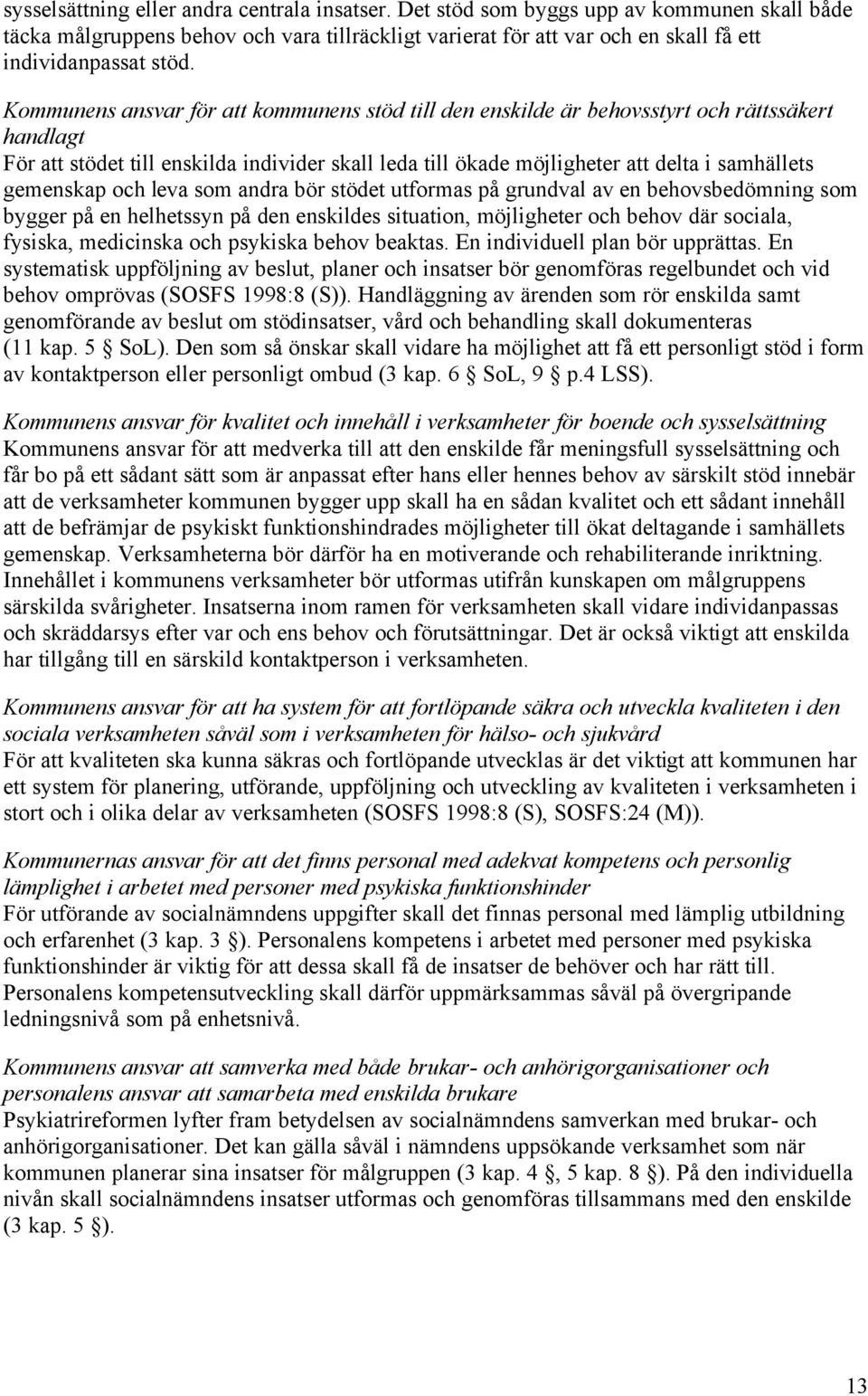 gemenskap och leva som andra bör stödet utformas på grundval av en behovsbedömning som bygger på en helhetssyn på den enskildes situation, möjligheter och behov där sociala, fysiska, medicinska och