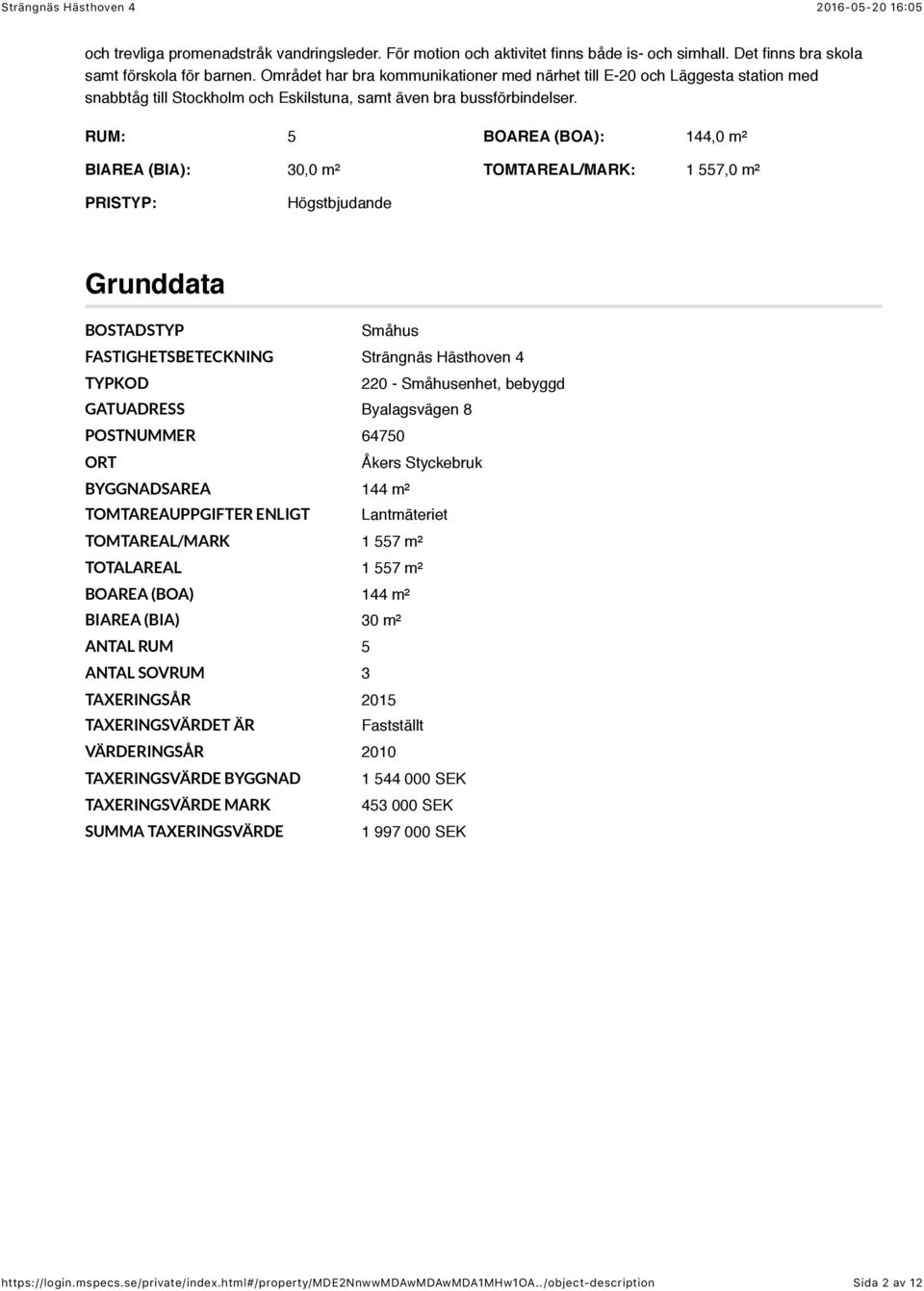 RUM: 5 BOAREA (BOA): 144,0 m² BIAREA (BIA): 30,0 m² TOMTAREAL/MARK: 1 557,0 m² PRISTYP: Högstbjudande Grunddata BOSTADSTYP Småhus FASTIGHETSBETECKNING Strängnäs Hästhoven 4 TYPKOD 220 - Småhusenhet,