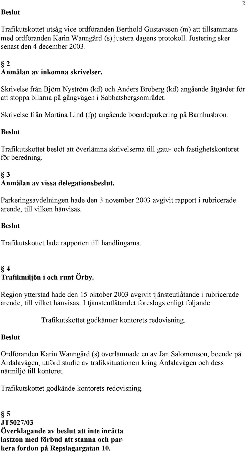 Skrivelse från Martina Lind (fp) angående boendeparkering på Barnhusbron. Trafikutskottet beslöt att överlämna skrivelserna till gatu- och fastighetskontoret för beredning.