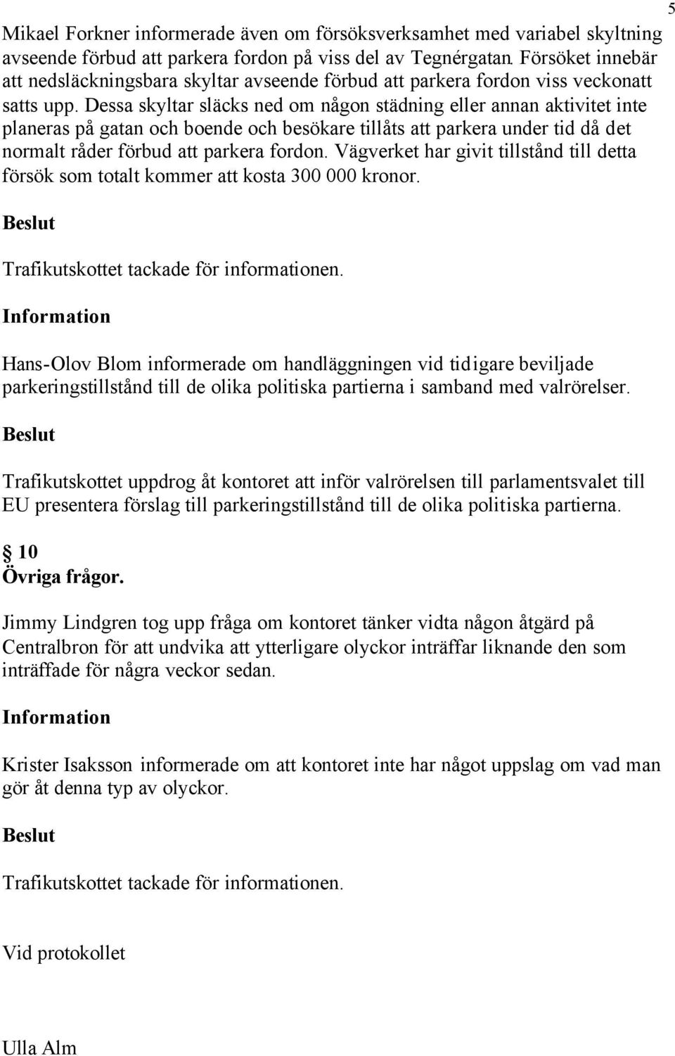 Dessa skyltar släcks ned om någon städning eller annan aktivitet inte planeras på gatan och boende och besökare tillåts att parkera under tid då det normalt råder förbud att parkera fordon.