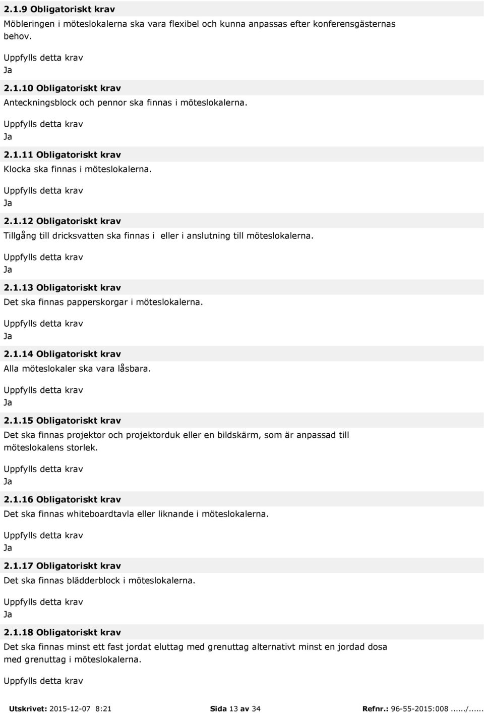 2.1.14 Obligatoriskt krav Alla möteslokaler ska vara låsbara. 2.1.15 Obligatoriskt krav Det ska finnas projektor och projektorduk eller en bildskärm, som är anpassad till möteslokalens storlek. 2.1.16 Obligatoriskt krav Det ska finnas whiteboardtavla eller liknande i möteslokalerna.