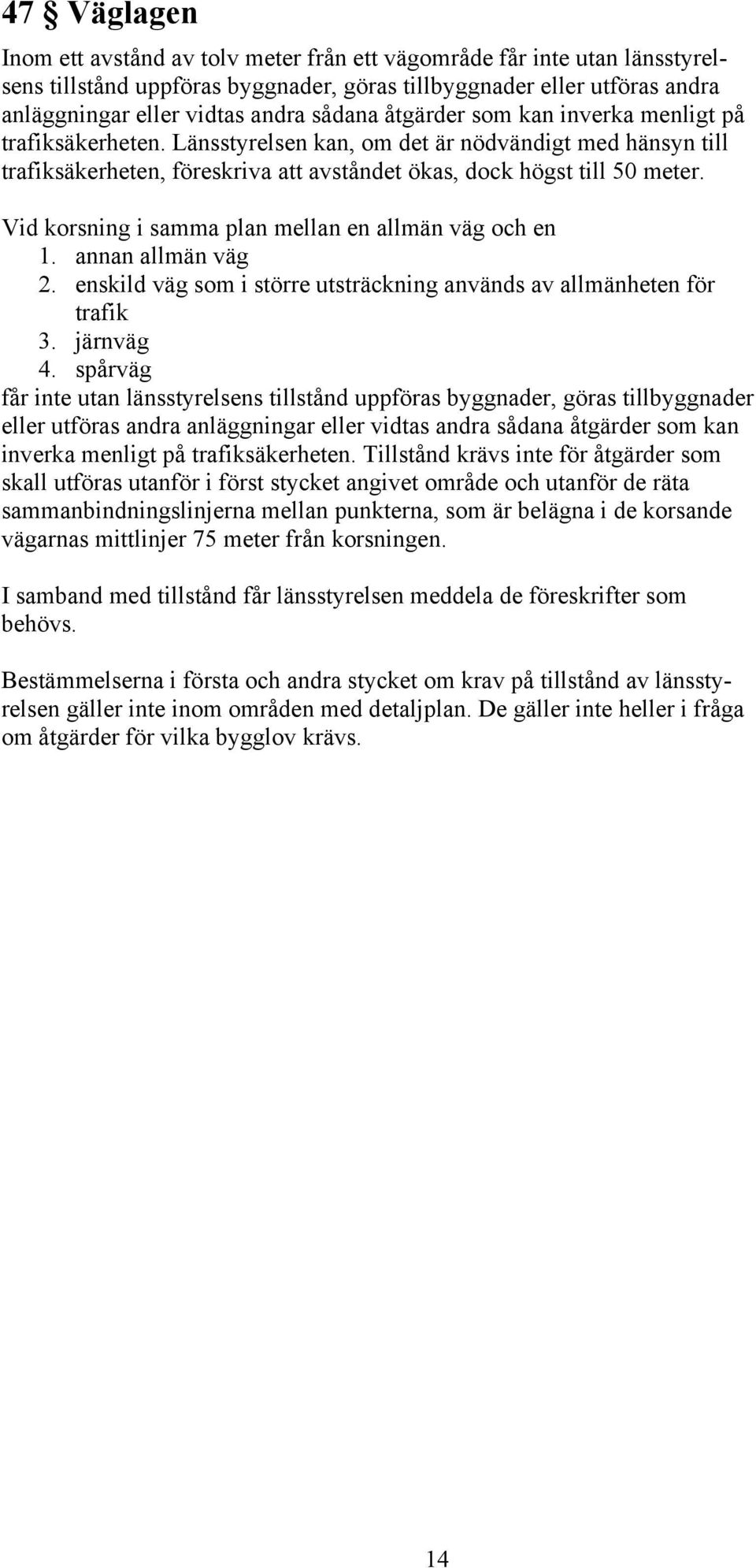 Vid korsning i samma plan mellan en allmän väg och en 1. annan allmän väg 2. enskild väg som i större utsträckning används av allmänheten för trafik 3. järnväg 4.