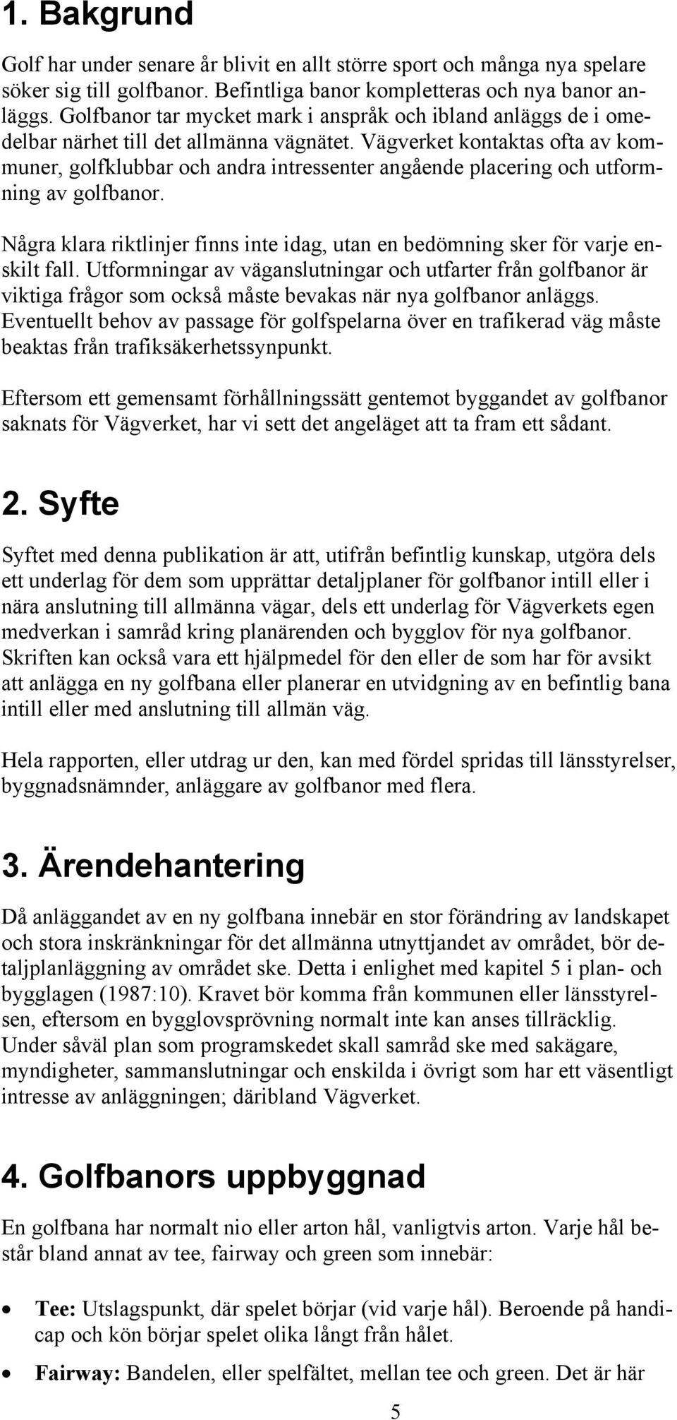 Vägverket kontaktas ofta av kommuner, golfklubbar och andra intressenter angående placering och utformning av golfbanor.